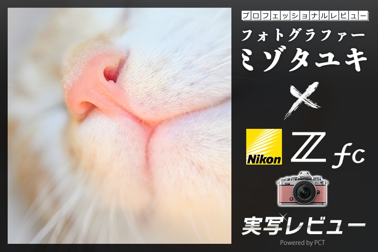 Nikon Z fc レビュー × ミゾタユキ | 五感に響くおしゃれミラーレス