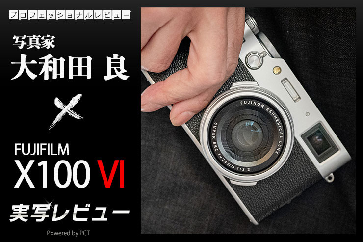 富士フイルム X100VI × 写真家 大和田 良｜X100シリーズファン待望の最新モデル、X100VIを実写レビュー！一覧用画像