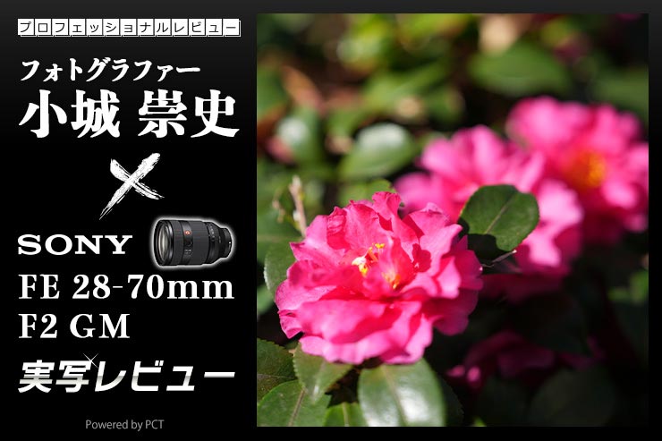 SONY FE 28-70mm F2 GM 実写レビュー × 小城 崇史｜別次元の世界を生み出してくれるレンズ