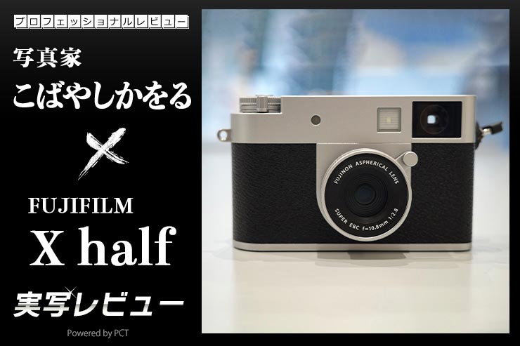 富士フイルム X half レビュー × 写真家 こばやしかをる | ハーフサイズフィルムカメラの楽しみをデジタルカメラで！_一覧用画像