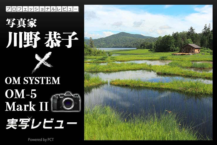 OM SYSTEM OM-5 Mark II 実写レビュー × 写真家 川野恭子 | あらゆるフィールドで活躍する小型軽量万能機_一覧用画像
