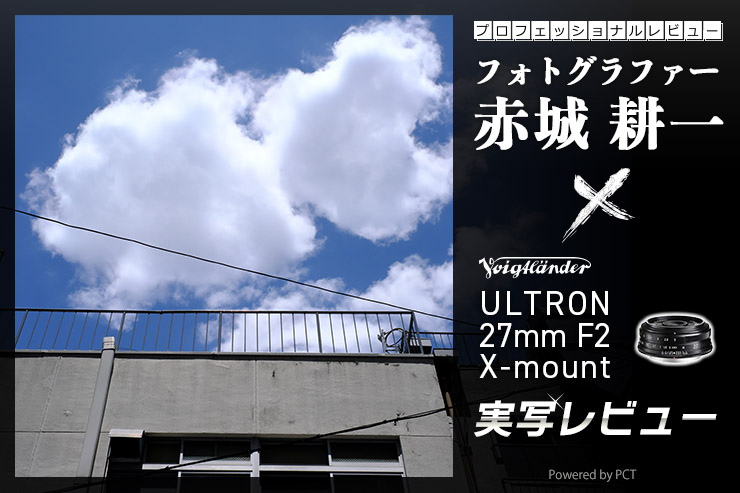 Voigtlander ULTRON 27mm F2 X-mount レビュー × 赤城耕一 | 40mm相当の準標準レンズを実写！キービジュアル