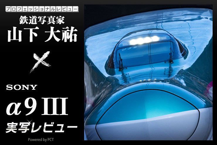 SONY α9 III レビュー × 山下大祐 ｜ 鉄道撮影の新時代！グローバルシャッター方式のα9 IIIを試すキービジュアル