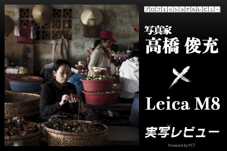 Leica M8 レビュー × 写真家 高橋俊充｜デジタルM型初号機。その画は二度と手に入れることの出来ない特別な存在。キービジュアル