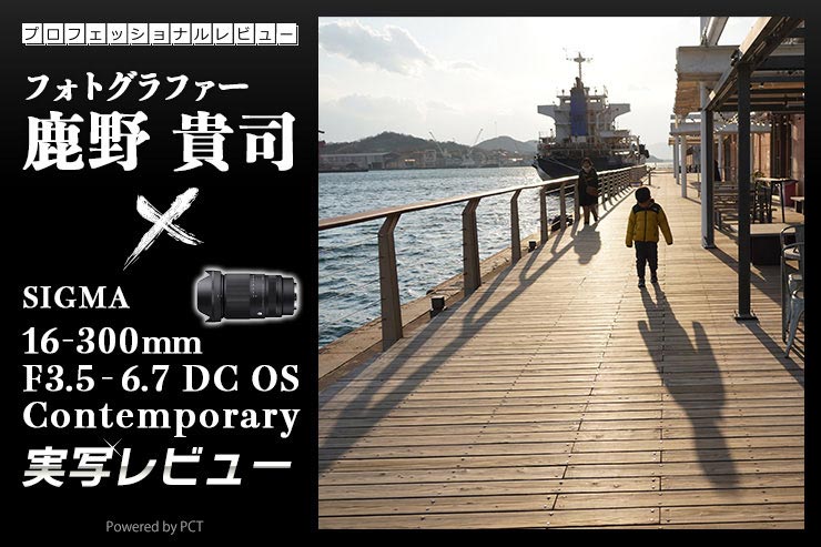 SIGMA 16-300mm F3.5-6.7 DC OS | Contemporary レビュー × 写真家