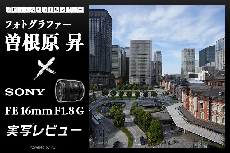 SONY FE 16mm F1.8 G 実写レビュー×写真家 曽根原 昇 | 静止画、動画どちらにもおすすめな超広角単焦点レンズキービジュアル
