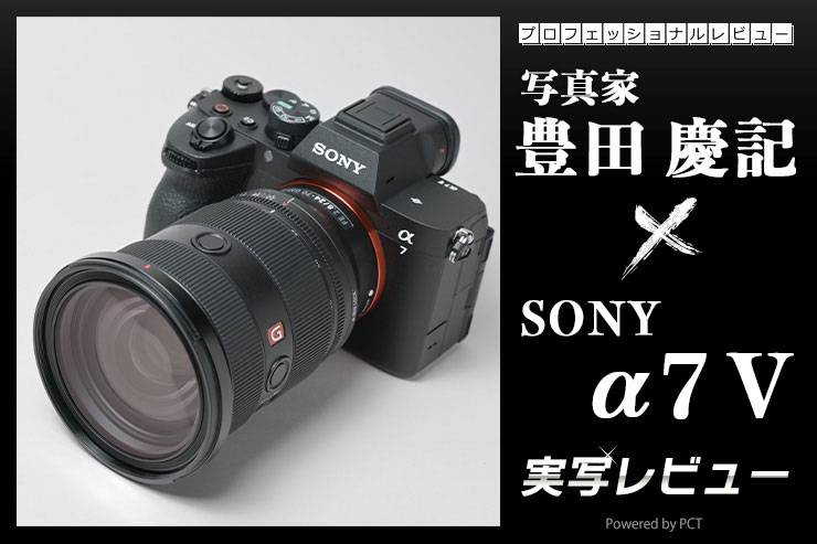 SONY α7 V 実写レビュー × 写真家 豊田慶記 | 着実な進化を遂げるα7シリーズ“スタンダード”機キービジュアル