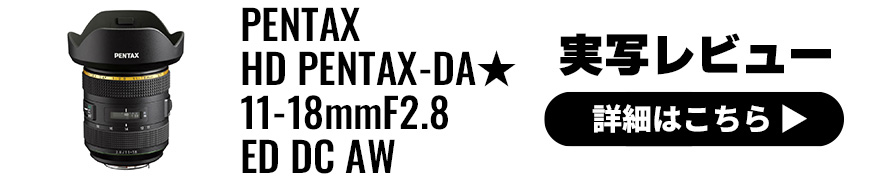 RICOH IMAGING (リコーイメージング) HD PENTAX-DA★11-18mmF2.8ED DC AW 実写レビュー