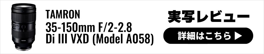 TAMRON(タムロン) 35-150mm F/2-2.8 Di III VXD (Model A058) 実写レビュー