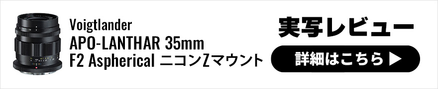 Voigtlander（フォクトレンダー） APO-LANTHAR 35mm F2 Aspherical ニコンZマウント 実写レビュー