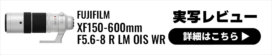 FUJIFILM（富士フイルム）XF150-600mmF5.6-8 R LM OIS WR 実写レビュー