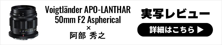 フォクトレンダー APO-LANTHAR 50mm F2 Aspherical Zマウント レビュー × 阿部秀之 | 史上最高峰の50mm単焦点レンズ