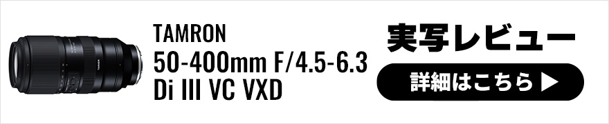 TAMRON 50-400mm F/4.5-6.3 Di III VC VXD 実写レビュー