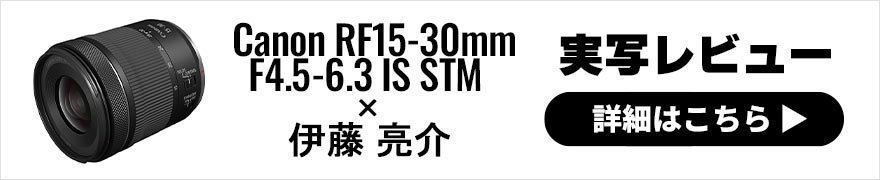 Canon RF15-30mm F4.5-6.3 IS STMレビュー × 伊藤亮介 | 風景もスナップもカバーする超広角ズームレンズ
