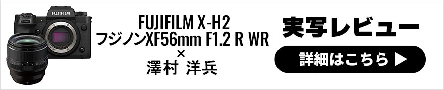FUJIFILM X-H2＋フジノンXF56mm F1.2 R WRレビュー × 澤村洋兵 | Xシリーズの新・高画素番長＋新・中望遠大口径レンズで速攻実写！