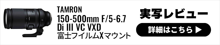 TAMRON 150-500mm F/5-6.7 Di III VC VXD FUJIFILM Xマウント 実写レビュー