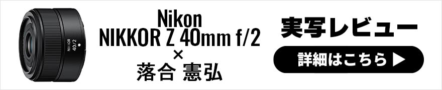 Nikon NIKKOR Z 40mm f/2 レビュー × 落合憲弘 |「絞る楽しみ」を思い出させてくれる写欲をそそるレンズ