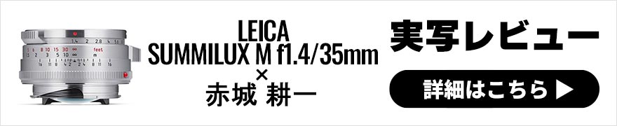 LEICA SUMMILUX M f1.4/35mm レビュー× 赤城耕一｜絞り描写を堪能できる希少ライカズミルックスレンズの復刻版