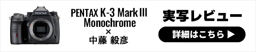 PENTAX K-3 MarkⅢ Monochrome レビュー × 中藤毅彦 | ペンタックスモノクロ専用機の実力を試す！