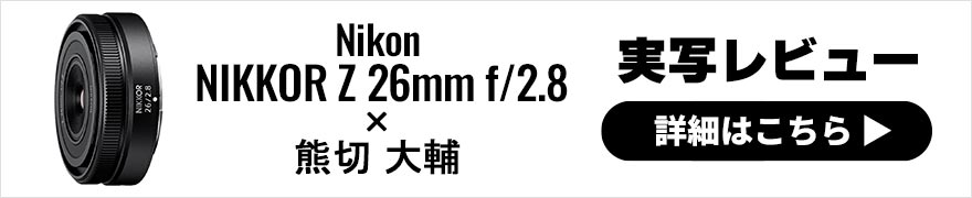 Nikon NIKKOR Z 26mm f/2.8 レビュー × 熊切大輔｜ニコンの最軽量パンケーキレンズ