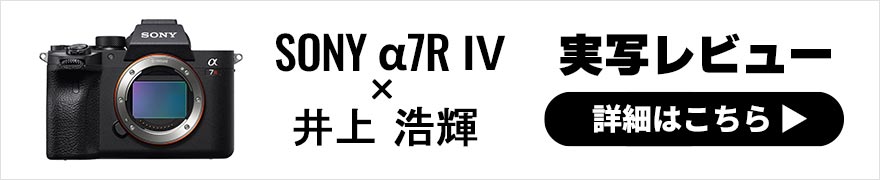 SONY α7R Ⅳ レビュー × 井上浩輝 | 素晴らしい画を生み出すソニーRシリーズ