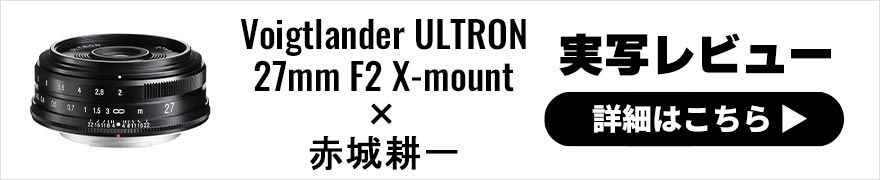 Voigtlander ULTRON 27mm F2 X-mount レビュー × 赤城耕一 | 40mm相当の準標準レンズを実写！
