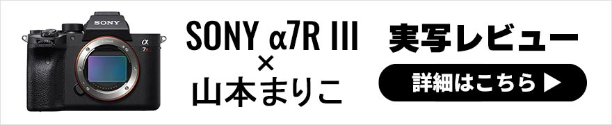 SONY α7R III レビュー × 山本まりこ | フルサイズ入門におすすめのミラーレスカメラ