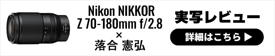Nikon NIKKOR Z 70-180mm f/2.8 レビュー × 落合憲弘 | 開放F値F2.8通しの望遠ズームレンズ