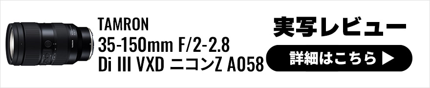 TAMRON 35-150mm F/2-2.8 Di III VXD ニコンZ A058 実写レビュー