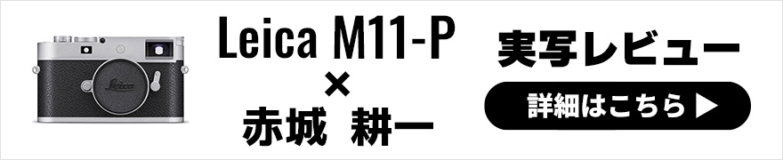  Leica M11-P 実写レビュー × 赤城耕一｜伝統と先進性を両立するLeica-M11「Professional」モデル 