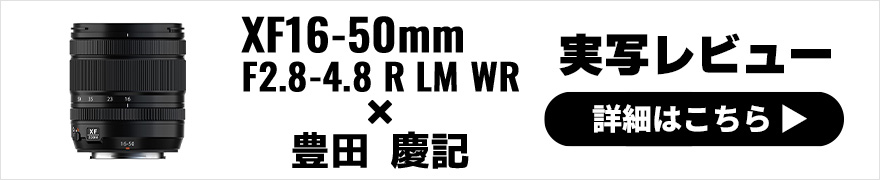  FUJIFILM XF16-50mmF2.8-4.8 R LM WR レビュー× 豊田 慶記｜小さく、軽く、高い描写性能を備えた万能レンズ 