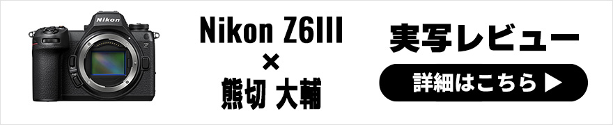  Nikon Z6III 実写レビュー × 熊切大輔｜上位モデルのスペックを継承し、取り回しが良くなった最強の中級機 