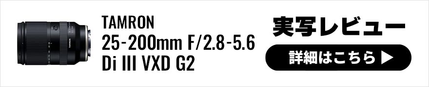TAMRON 25-200mm F/2.8-5.6 Di III VXD G2 実写レビュー × 写真家 曽根原昇 | 高倍率ズームのパイオニア タムロンが放つ大口径コンパクトズームレンズ