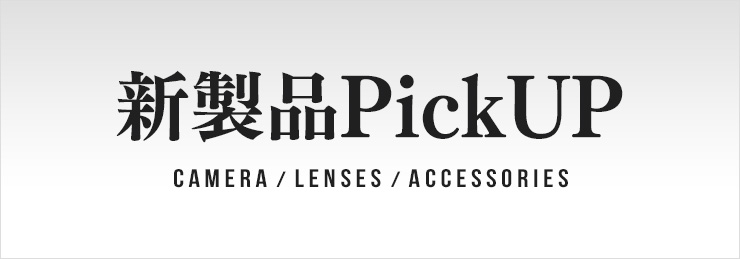 カメラ・レンズ・アクセサリー おすすめ新製品ピックアップ