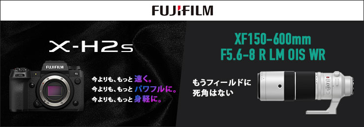 FUJIFILM X-H2S／XF150-600mmF5.6-8 R LM OIS WR 新製品