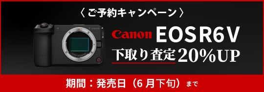 Canon EOS R6V 発売日までのご予約で 下取査定額20％アップ