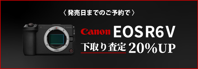 Canon「EOS R6V」ご予約で下取り（お買い換え）査定額20％UP