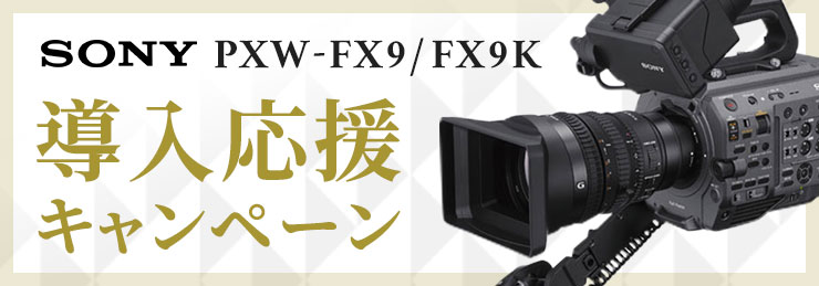 SONY PXW-FX9/FX9K 導入キャンペーン！