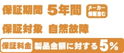 保証期間5年 メーカー保証含む 保証対象 自然故障 保証料金 製品金額に対する5%