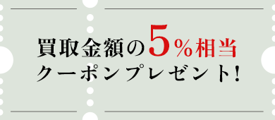 買取金額の5％相当クーポンプレゼント!